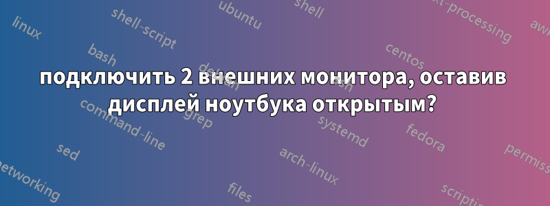 подключить 2 внешних монитора, оставив дисплей ноутбука открытым?