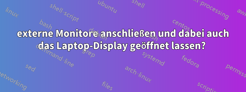 2 externe Monitore anschließen und dabei auch das Laptop-Display geöffnet lassen?