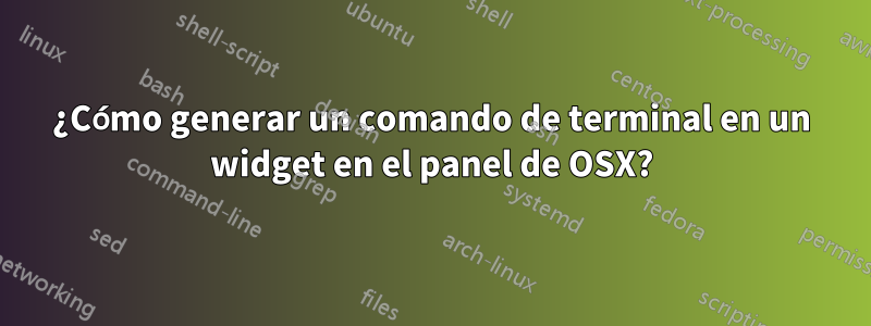 ¿Cómo generar un comando de terminal en un widget en el panel de OSX?