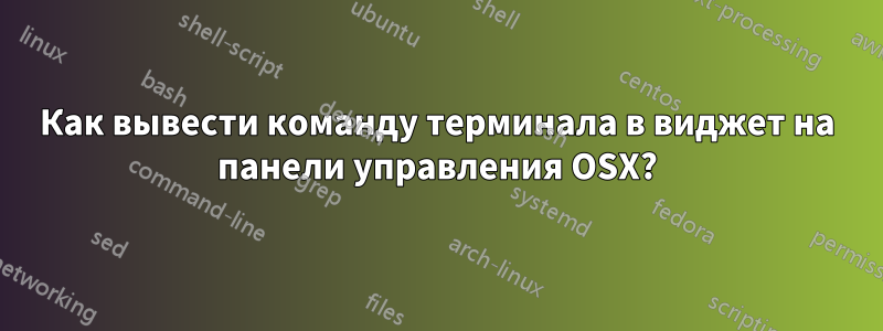Как вывести команду терминала в виджет на панели управления OSX?