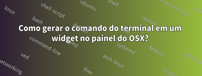 Como gerar o comando do terminal em um widget no painel do OSX?
