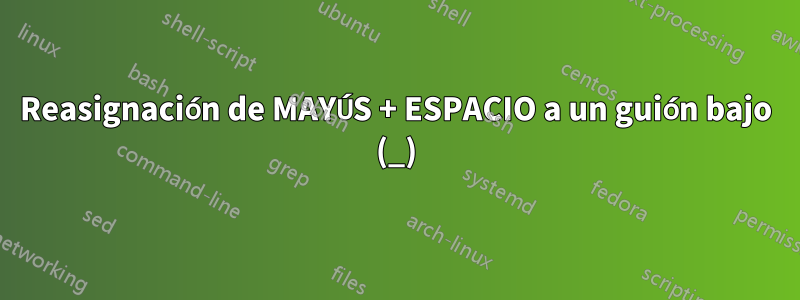 Reasignación de MAYÚS + ESPACIO a un guión bajo (_)