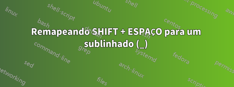 Remapeando SHIFT + ESPAÇO para um sublinhado (_)