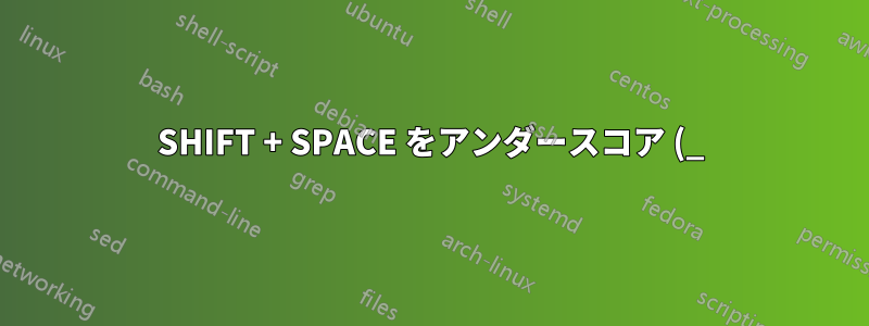 SHIFT + SPACE をアンダースコア (_) に再マッピングする