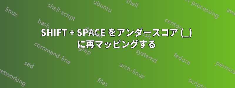 SHIFT + SPACE をアンダースコア (_) に再マッピングする