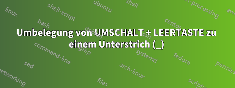 Umbelegung von UMSCHALT + LEERTASTE zu einem Unterstrich (_)