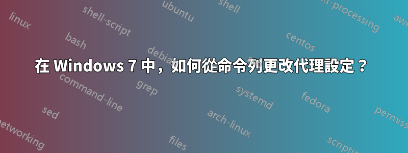 在 Windows 7 中，如何從命令列更改代理設定？