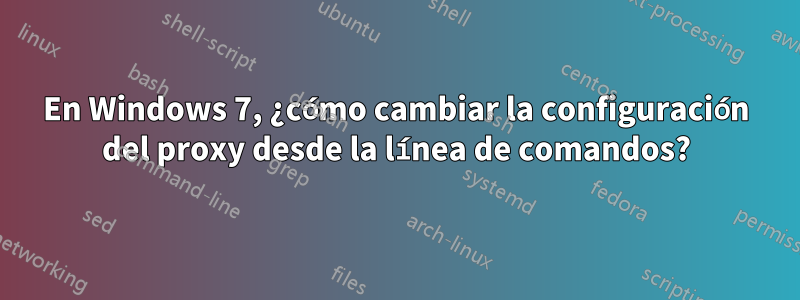 En Windows 7, ¿cómo cambiar la configuración del proxy desde la línea de comandos?