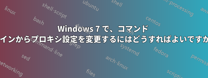 Windows 7 で、コマンド ラインからプロキシ設定を変更するにはどうすればよいですか?
