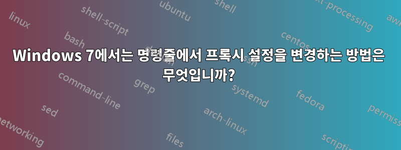 Windows 7에서는 명령줄에서 프록시 설정을 변경하는 방법은 무엇입니까?