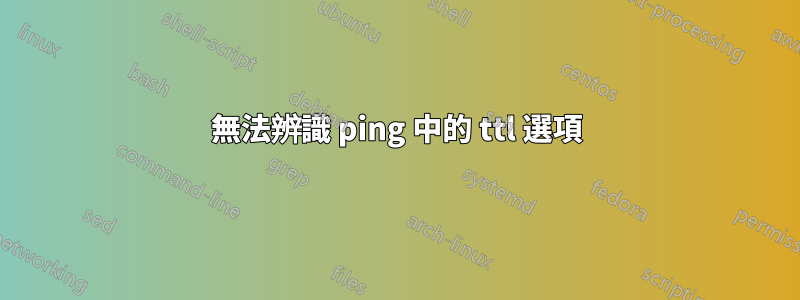 無法辨識 ping 中的 ttl 選項