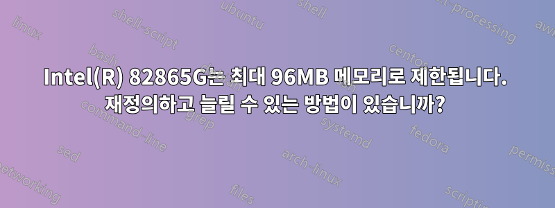 Intel(R) 82865G는 최대 96MB 메모리로 제한됩니다. 재정의하고 늘릴 수 있는 방법이 있습니까?