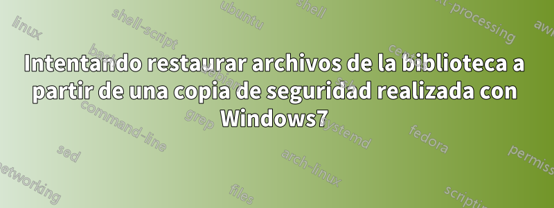 Intentando restaurar archivos de la biblioteca a partir de una copia de seguridad realizada con Windows7