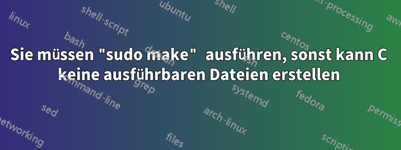Sie müssen "sudo make" ausführen, sonst kann C keine ausführbaren Dateien erstellen