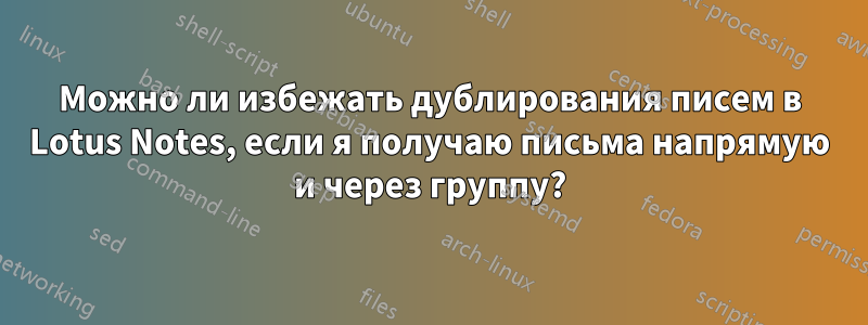 Можно ли избежать дублирования писем в Lotus Notes, если я получаю письма напрямую и через группу?