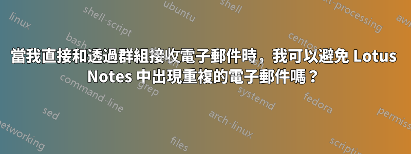 當我直接和透過群組接收電子郵件時，我可以避免 Lotus Notes 中出現重複的電子郵件嗎？