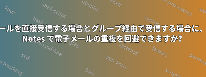 電子メールを直接受信する場合とグループ経由で受信する場合に、Lotus Notes で電子メールの重複を回避できますか?