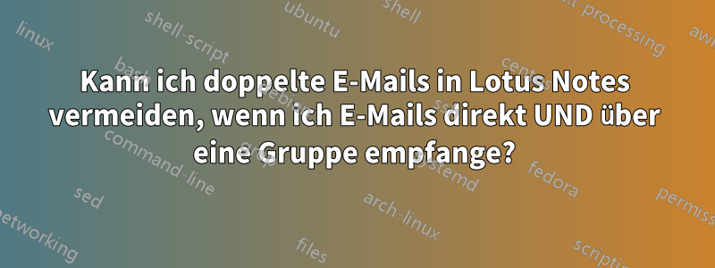Kann ich doppelte E-Mails in Lotus Notes vermeiden, wenn ich E-Mails direkt UND über eine Gruppe empfange?