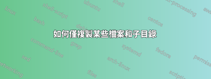 如何僅複製某些檔案和子目錄