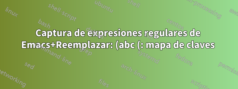 Captura de expresiones regulares de Emacs+Reemplazar: (abc (: mapa de claves)) -> (abc (-> mapa: cadena de claves))