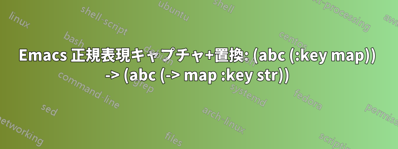 Emacs 正規表現キャプチャ+置換: (abc (:key map)) -> (abc (-> map :key str))