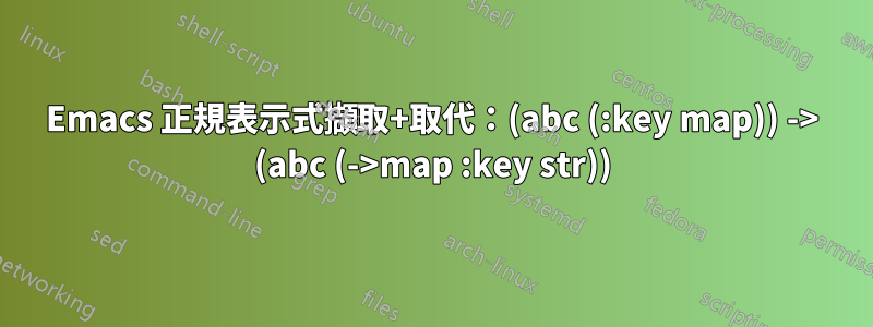Emacs 正規表示式擷取+取代：(abc (:key map)) -> (abc (->map :key str))