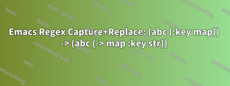 Emacs Regex Capture+Replace: (abc (:key map)) -> (abc (-> map :key str))