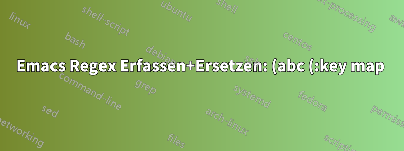 Emacs Regex Erfassen+Ersetzen: (abc (:key map)) -> (abc (-> map :key str))