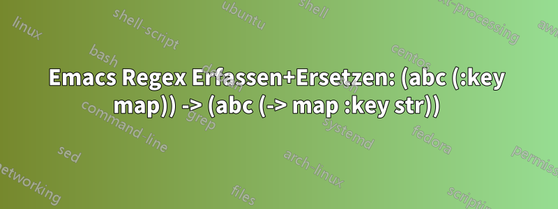 Emacs Regex Erfassen+Ersetzen: (abc (:key map)) -> (abc (-> map :key str))