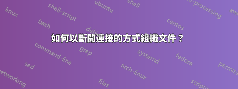 如何以斷開連接的方式組織文件？