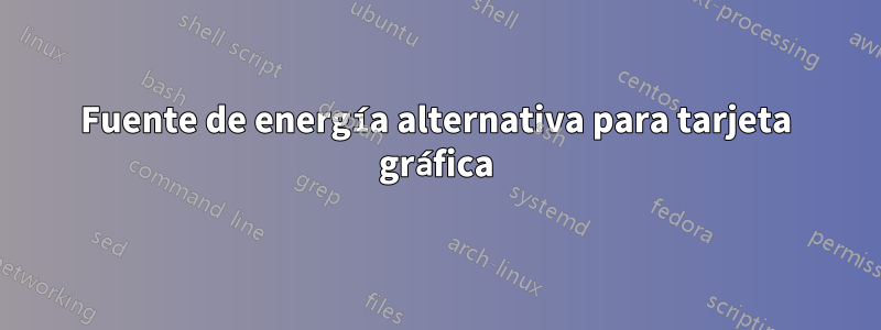 Fuente de energía alternativa para tarjeta gráfica