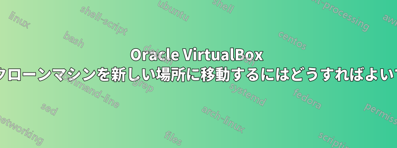 Oracle VirtualBox リンククローンマシンを新しい場所に移動するにはどうすればよいですか?