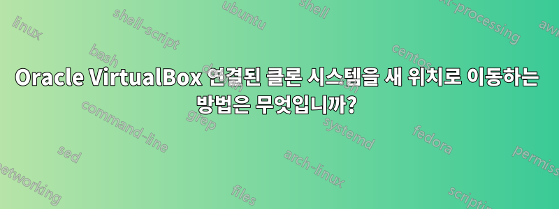 Oracle VirtualBox 연결된 클론 시스템을 새 위치로 이동하는 방법은 무엇입니까?