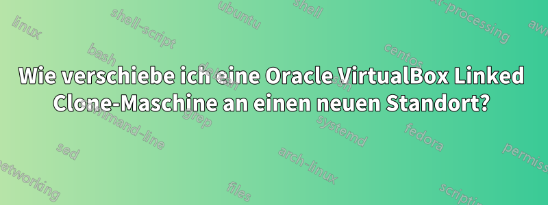 Wie verschiebe ich eine Oracle VirtualBox Linked Clone-Maschine an einen neuen Standort?
