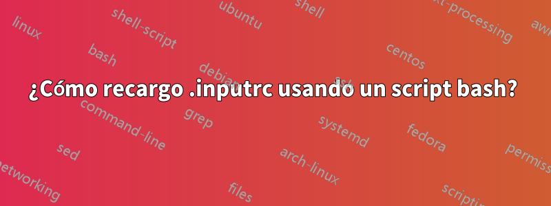 ¿Cómo recargo .inputrc usando un script bash?