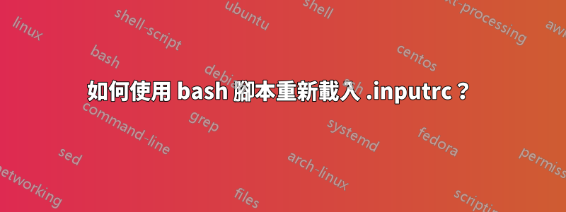如何使用 bash 腳本重新載入 .inputrc？