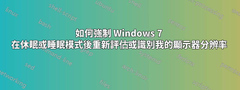 如何強制 Windows 7 在休眠或睡眠模式後重新評估或識別我的顯示器分辨率