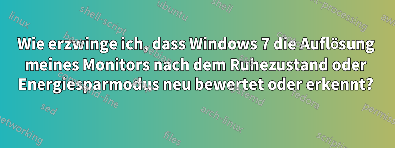 Wie erzwinge ich, dass Windows 7 die Auflösung meines Monitors nach dem Ruhezustand oder Energiesparmodus neu bewertet oder erkennt?