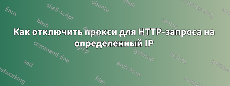 Как отключить прокси для HTTP-запроса на определенный IP