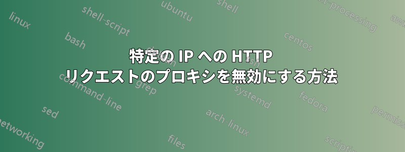 特定の IP への HTTP リクエストのプロキシを無効にする方法