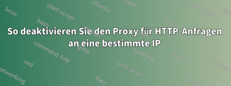 So deaktivieren Sie den Proxy für HTTP-Anfragen an eine bestimmte IP