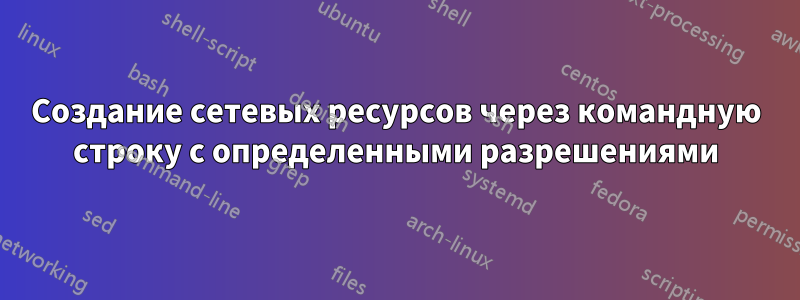 Создание сетевых ресурсов через командную строку с определенными разрешениями