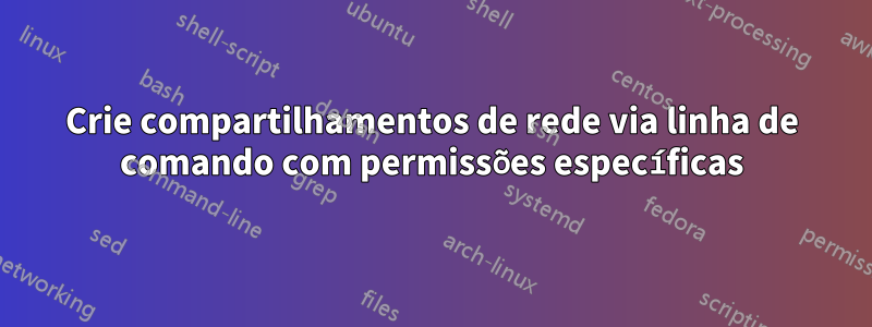 Crie compartilhamentos de rede via linha de comando com permissões específicas
