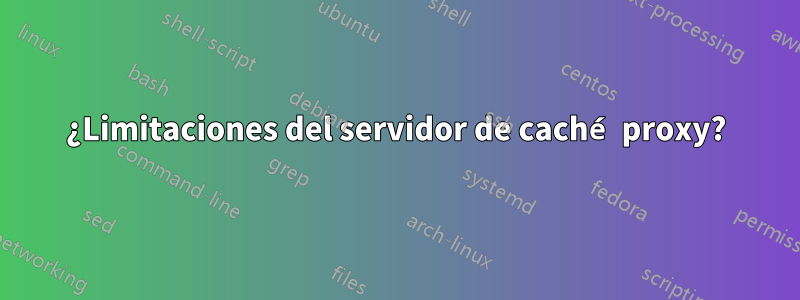 ¿Limitaciones del servidor de caché proxy?