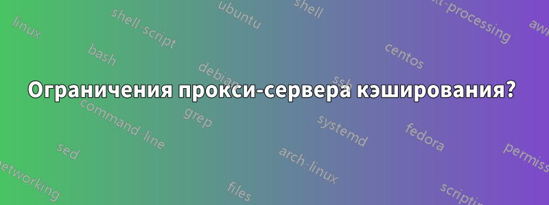 Ограничения прокси-сервера кэширования?