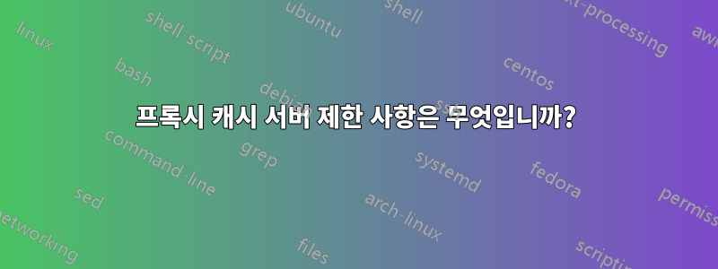 프록시 캐시 서버 제한 사항은 무엇입니까?