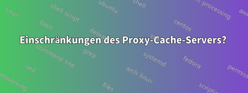 Einschränkungen des Proxy-Cache-Servers?