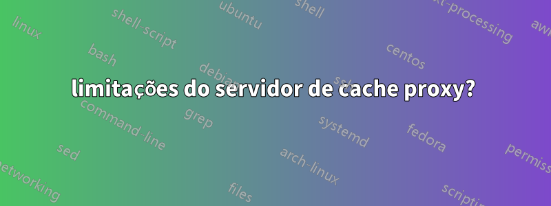 limitações do servidor de cache proxy?