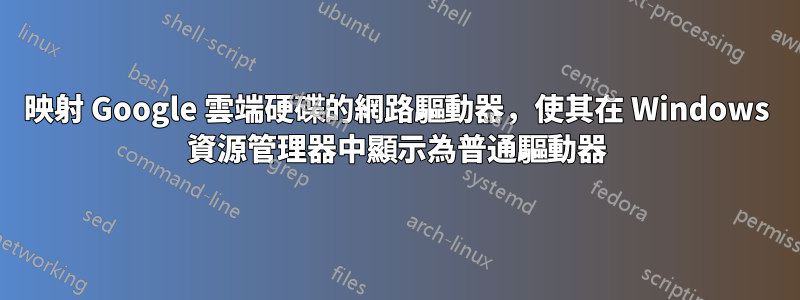 映射 Google 雲端硬碟的網路驅動器，使其在 Windows 資源管理器中顯示為普通驅動器
