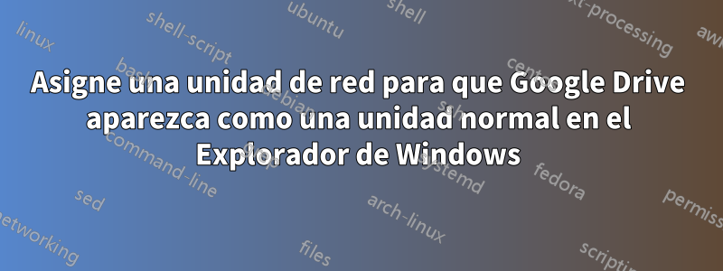 Asigne una unidad de red para que Google Drive aparezca como una unidad normal en el Explorador de Windows